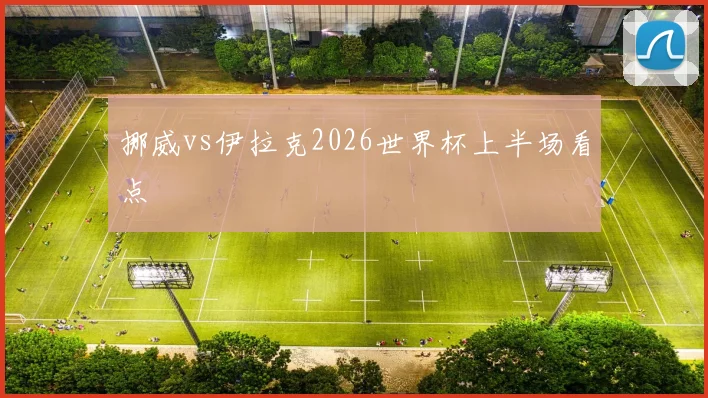 挪威vs伊拉克2026世界杯上半场看点
