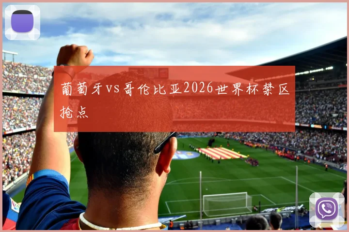 葡萄牙vs哥伦比亚2026世界杯禁区抢点