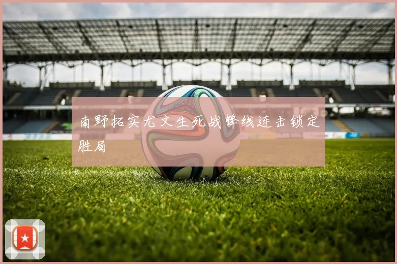 南野拓实尤文生死战锋线连击锁定胜局