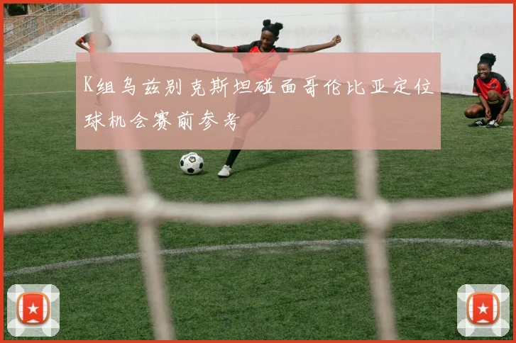K组乌兹别克斯坦碰面哥伦比亚定位球机会赛前参考
