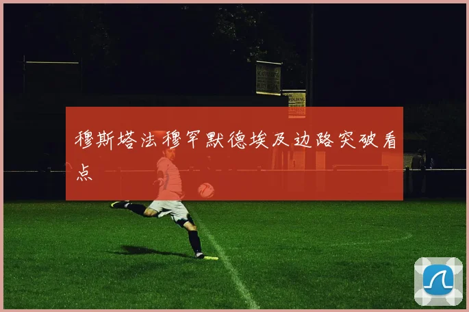 穆斯塔法穆罕默德埃及边路突破看点