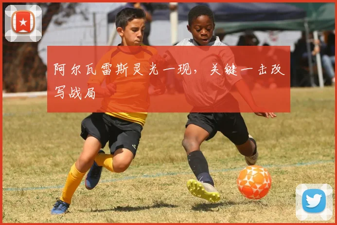 阿尔瓦雷斯灵光一现，关键一击改写战局