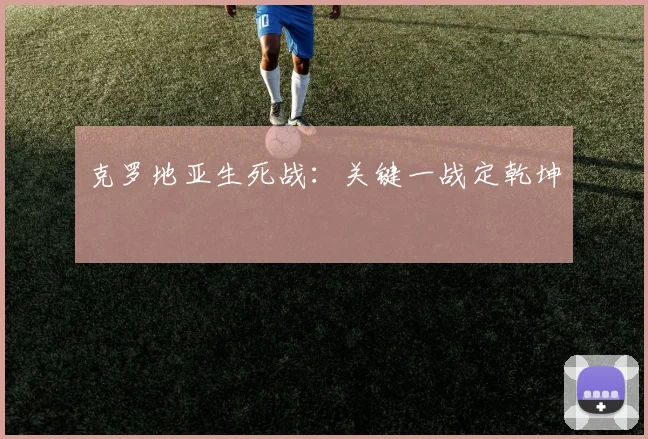 克罗地亚生死战：关键一战定乾坤