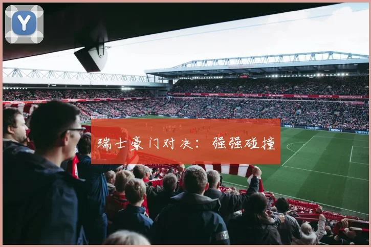 瑞士豪门对决：强强碰撞