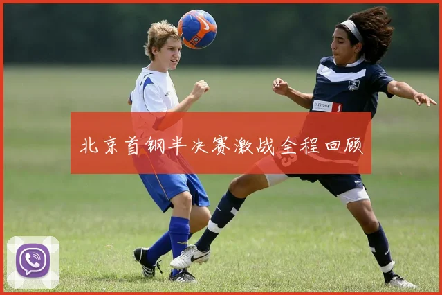 北京首钢半决赛激战全程回顾