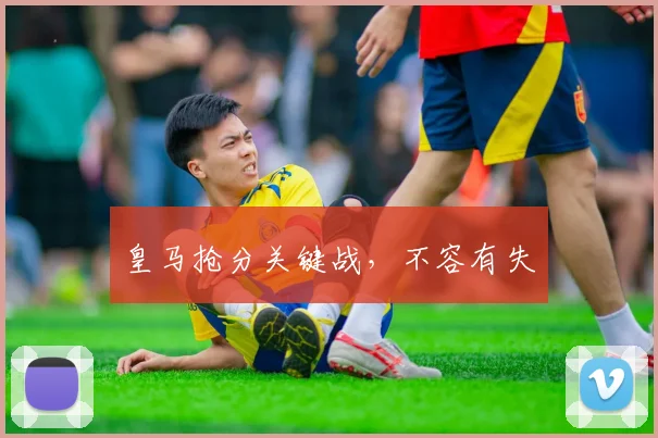 皇马抢分关键战，不容有失