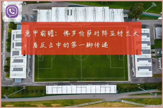 意甲前瞻:佛罗伦萨对阵亚特兰大,看反击中的第一脚传递