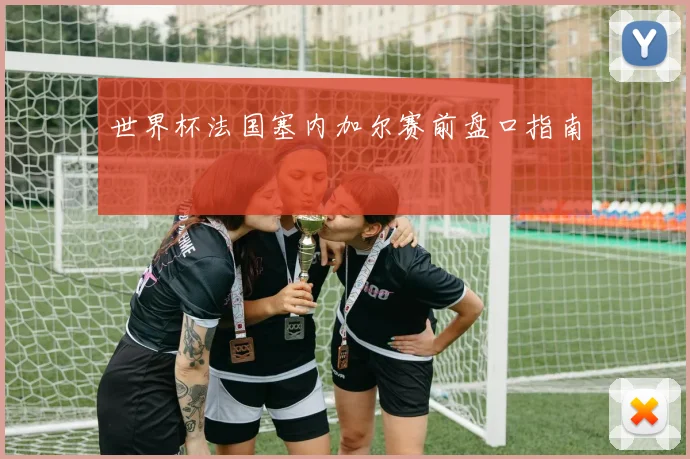 世界杯法国塞内加尔赛前盘口指南
