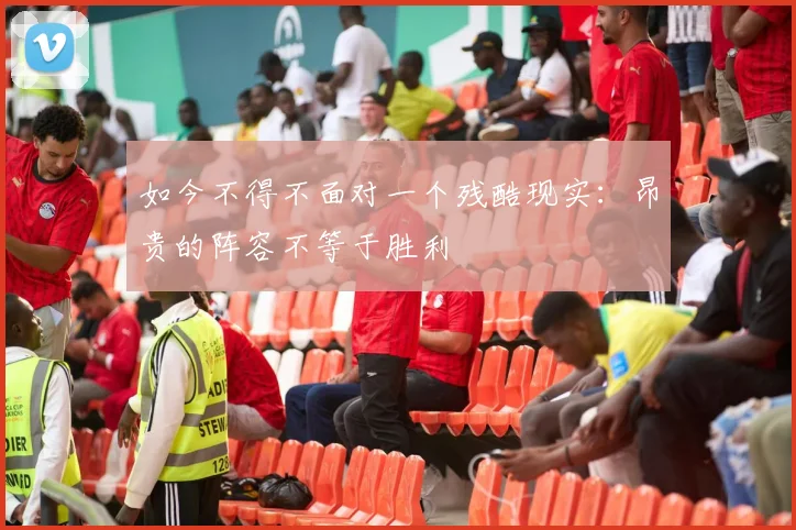 如今不得不面对一个残酷现实：昂贵的阵容不等于胜利