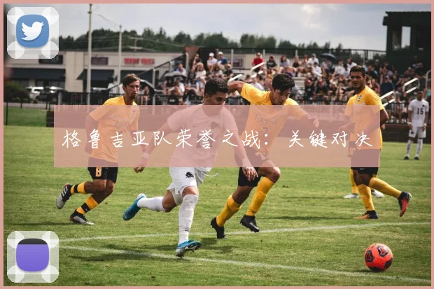 格鲁吉亚队荣誉之战：关键对决