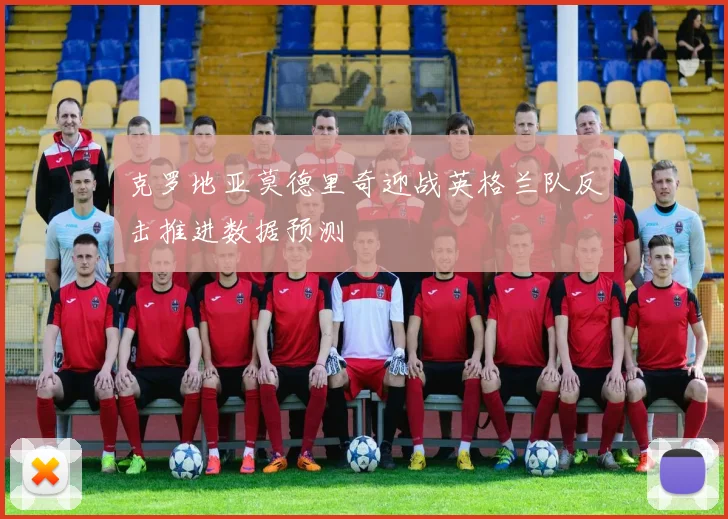 克罗地亚莫德里奇迎战英格兰队反击推进数据预测