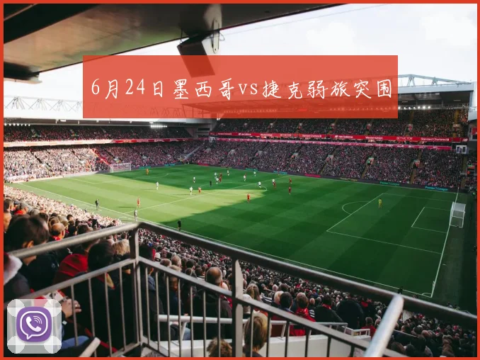 6月24日墨西哥vs捷克弱旅突围