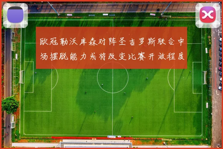 欧冠勒沃库森对阵圣吉罗斯联合中场摆脱能力或将改变比赛开放程度