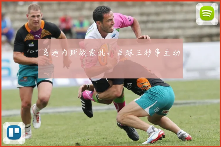 乌迪内斯战蒙扎，丢球三秒争主动