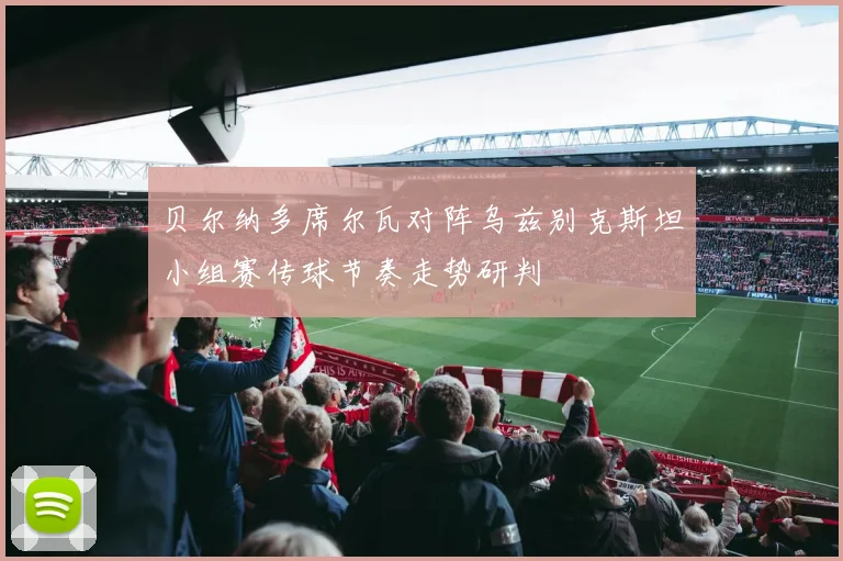 贝尔纳多席尔瓦对阵乌兹别克斯坦小组赛传球节奏走势研判