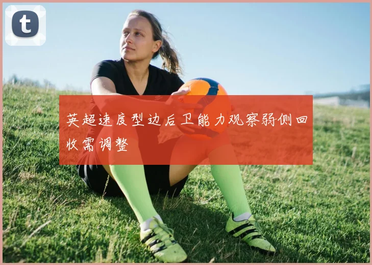 英超速度型边后卫能力观察弱侧回收需调整