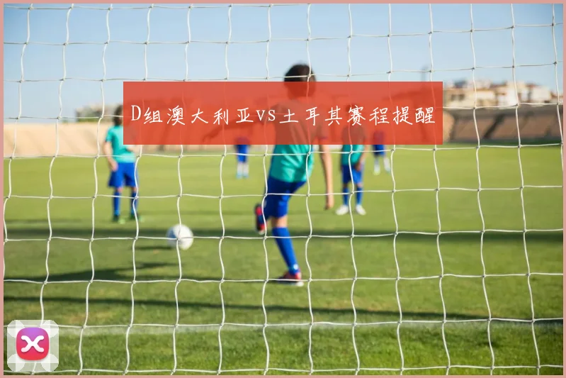 D组澳大利亚vs土耳其赛程提醒