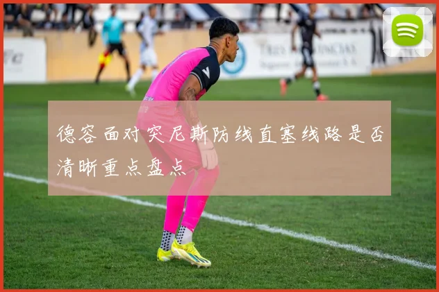 德容面对突尼斯防线直塞线路是否清晰重点盘点