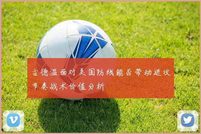 古德温面对美国防线能否带动进攻节奏战术价值分析
