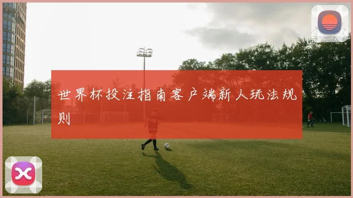 世界杯投注指南客户端新人玩法规则
