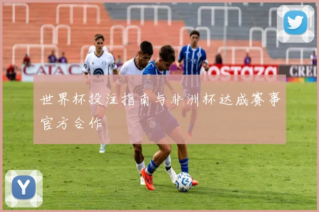 世界杯投注指南与非洲杯达成赛事官方合作