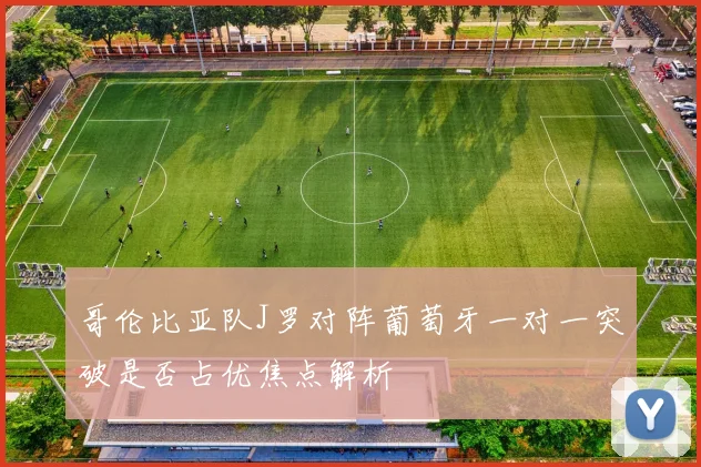 哥伦比亚队J罗对阵葡萄牙一对一突破是否占优焦点解析