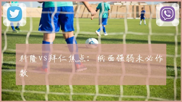 科隆vs拜仁焦点：纸面强弱未必作数