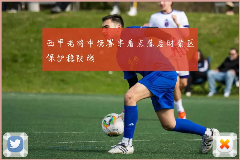 西甲老将中场赛季看点落后时禁区保护稳防线