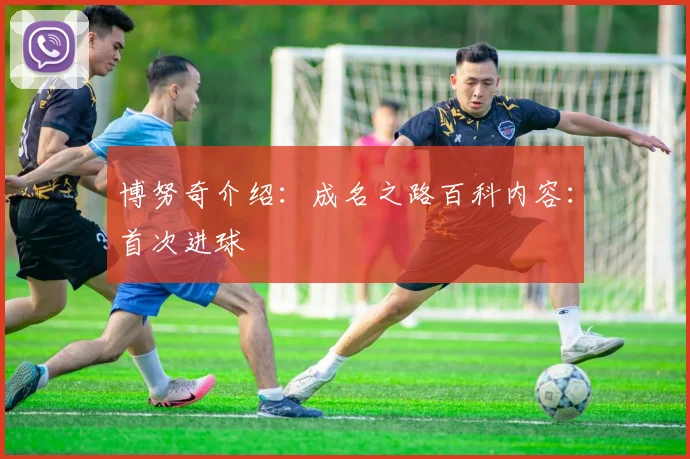 博努奇介绍：成名之路百科内容：首次进球