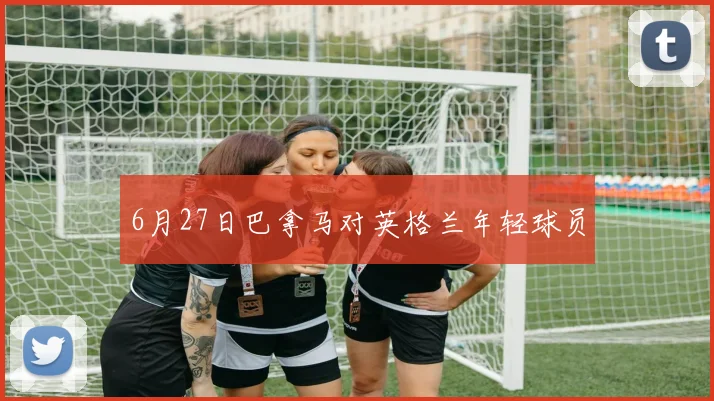 6月27日巴拿马对英格兰年轻球员