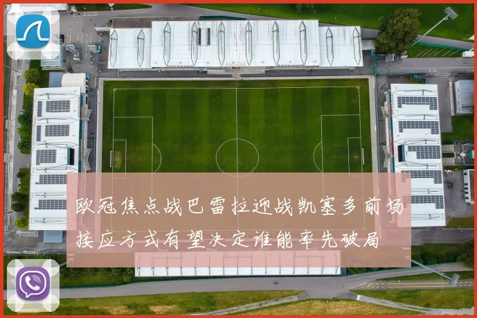 欧冠焦点战巴雷拉迎战凯塞多前场接应方式有望决定谁能率先破局