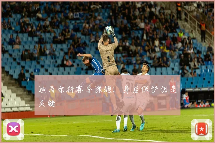 迪马尔科赛季课题：身后保护仍是关键