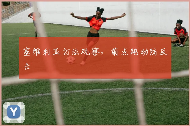 塞维利亚打法观察，前点跑动防反击