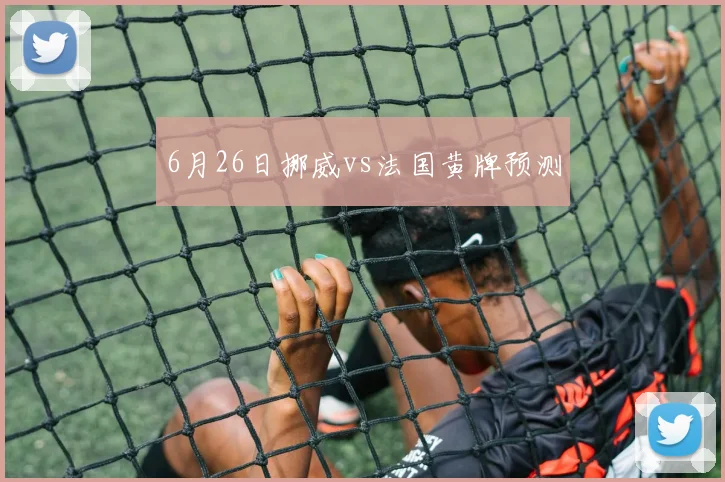 6月26日挪威vs法国黄牌预测