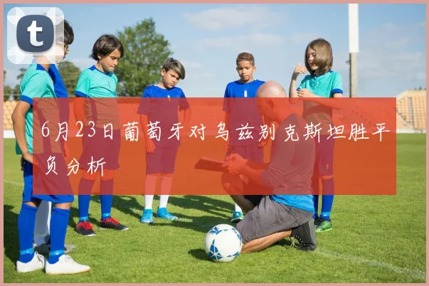6月23日葡萄牙对乌兹别克斯坦胜平负分析