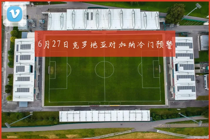 6月27日克罗地亚对加纳冷门预警