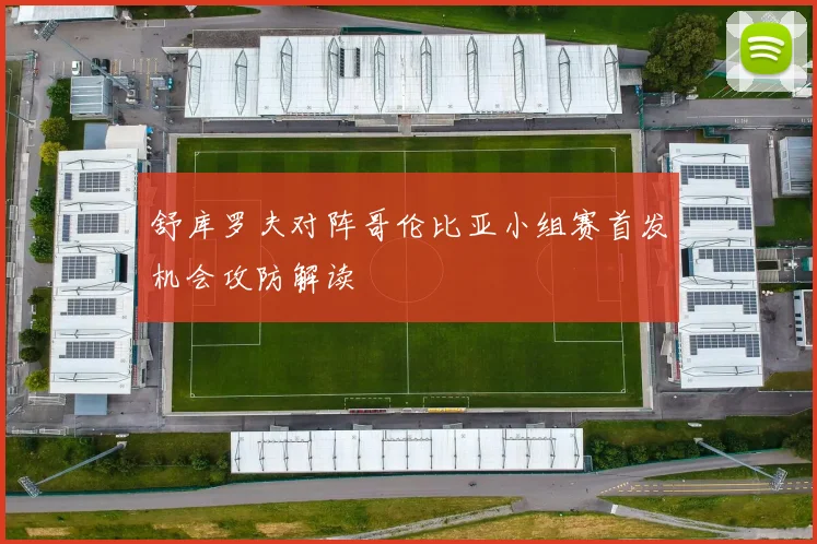 舒库罗夫对阵哥伦比亚小组赛首发机会攻防解读