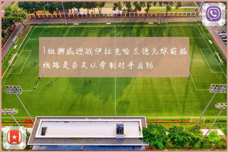 I组挪威迎战伊拉克哈兰德无球前插线路是否足以牵制对手后防